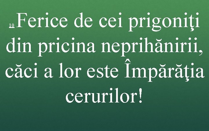 Ferice de cei prigoniţi din pricina neprihănirii, căci a lor este Împărăţia cerurilor! 10 Ferice de cei prigoniţi din pricina neprihănirii, căci a lor este Împărăţia cerurilor! 10