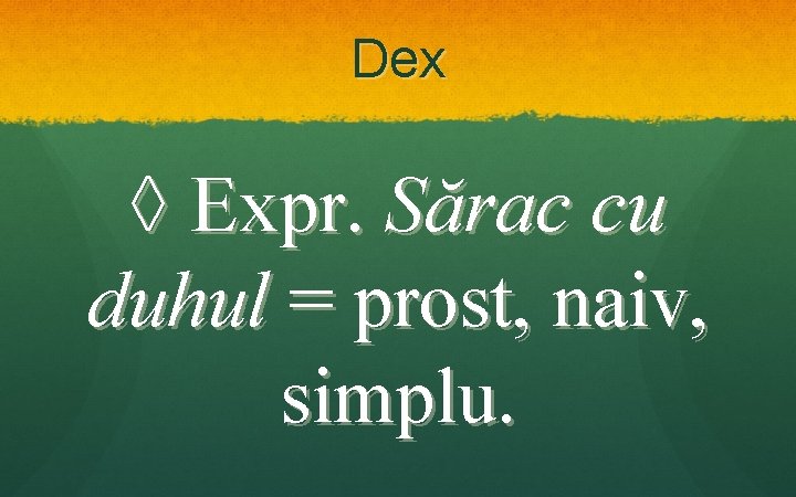 Dex ◊ Expr. Sărac cu duhul = prost, naiv, simplu. Dex ◊ Expr. Sărac cu duhul = prost, naiv, simplu.