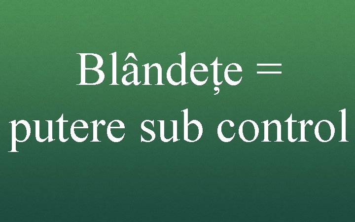 Blândețe = putere sub control Blândețe = putere sub control