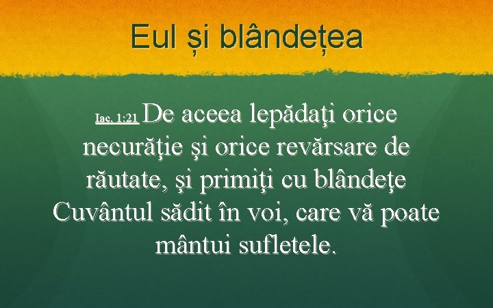 Eul și blândețea De aceea lepădaţi orice necurăţie şi orice revărsare de răutate, şi Eul și blândețea De aceea lepădaţi orice necurăţie şi orice revărsare de răutate, şi