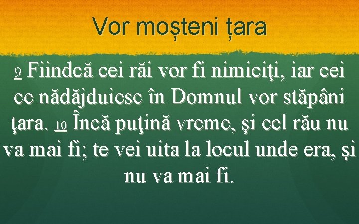 Vor moșteni țara Fiindcă cei răi vor fi nimiciţi, iar cei ce nădăjduiesc în Vor moșteni țara Fiindcă cei răi vor fi nimiciţi, iar cei ce nădăjduiesc în