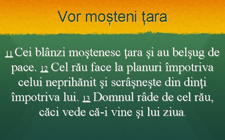 Vor moșteni țara Cei blânzi moştenesc ţara şi au belşug de pace. 12 Cel Vor moșteni țara Cei blânzi moştenesc ţara şi au belşug de pace. 12 Cel