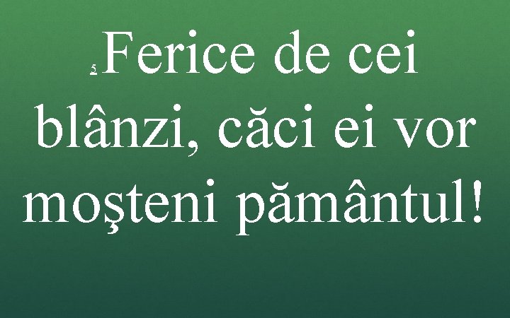 Ferice de cei blânzi, căci ei vor moşteni pământul! 5 Ferice de cei blânzi, căci ei vor moşteni pământul! 5