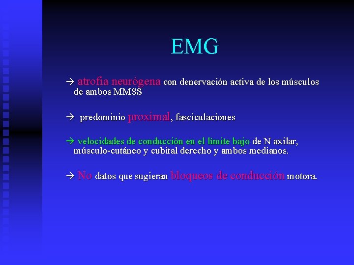 EMG atrofia neurógena con denervación activa de los músculos de ambos MMSS predominio proximal,
