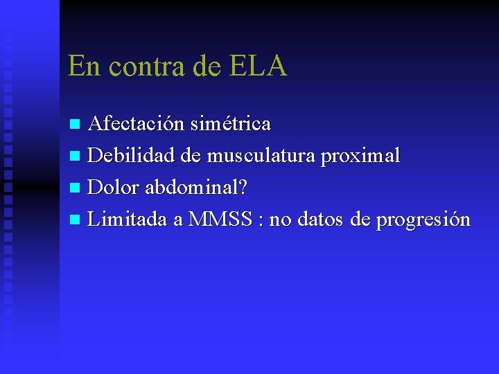 En contra de ELA Afectación simétrica n Debilidad de musculatura proximal n Dolor abdominal?