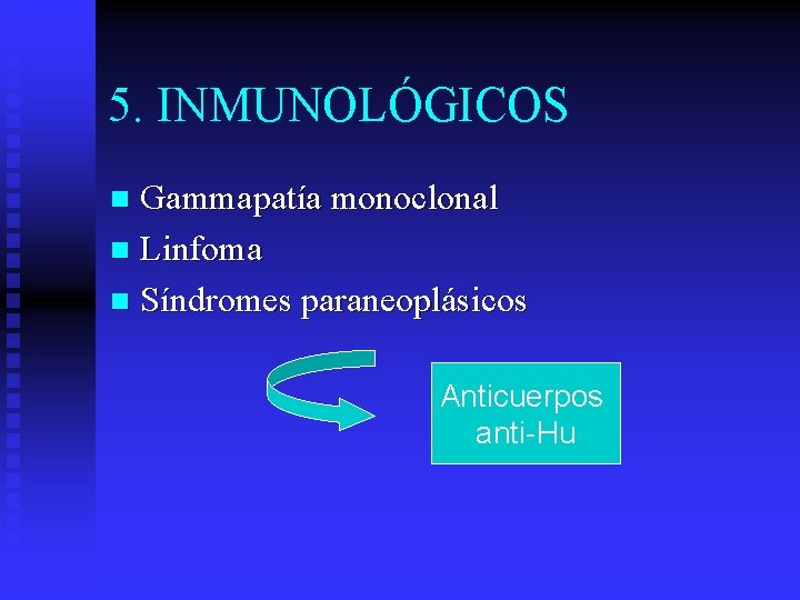 5. INMUNOLÓGICOS Gammapatía monoclonal n Linfoma n Síndromes paraneoplásicos n Anticuerpos anti-Hu 