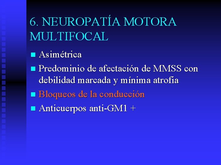 6. NEUROPATÍA MOTORA MULTIFOCAL Asimétrica n Predominio de afectación de MMSS con debilidad marcada