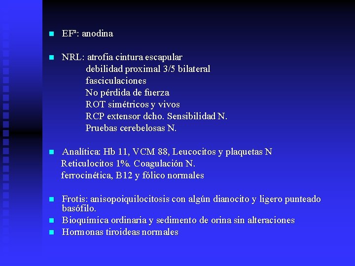 n EFª: anodina n NRL: atrofia cintura escapular debilidad proximal 3/5 bilateral fasciculaciones No