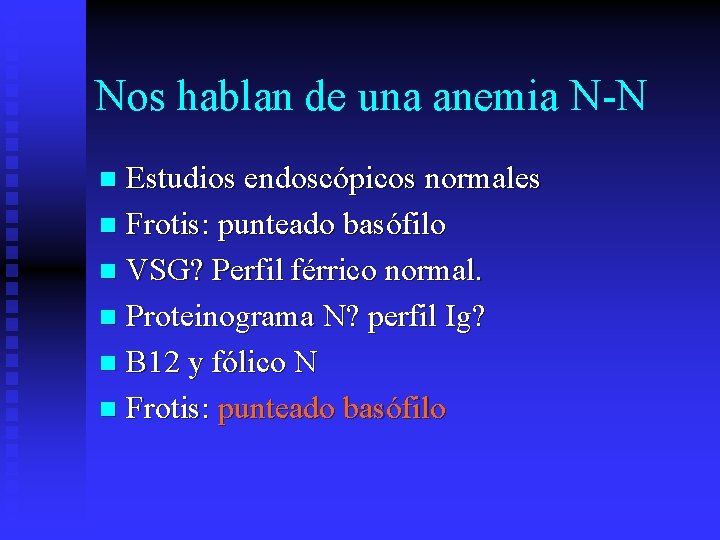 Nos hablan de una anemia N-N Estudios endoscópicos normales n Frotis: punteado basófilo n