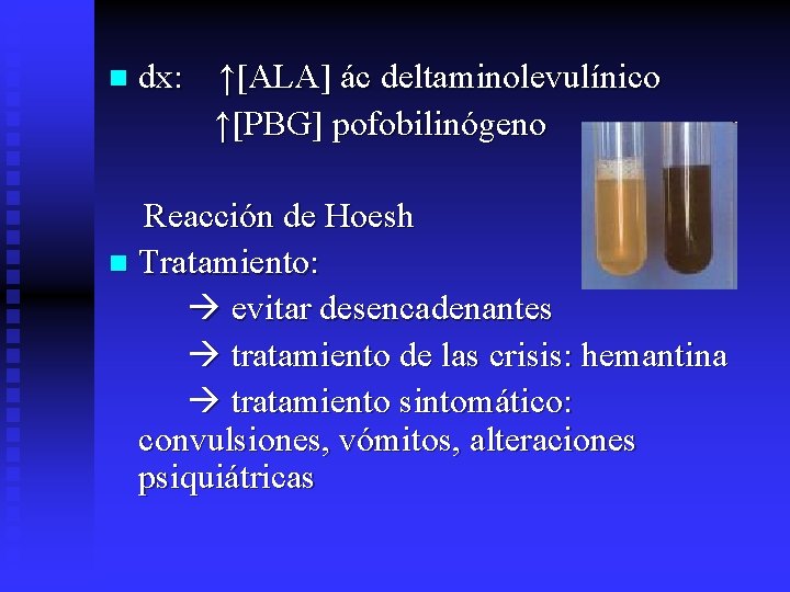 n dx: ↑[ALA] ác deltaminolevulínico ↑[PBG] pofobilinógeno Reacción de Hoesh n Tratamiento: evitar desencadenantes