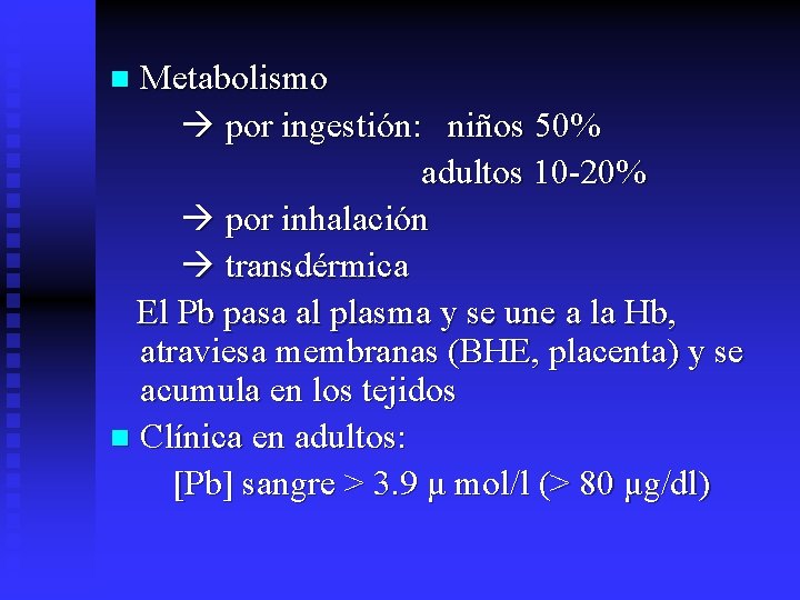 Metabolismo por ingestión: niños 50% adultos 10 -20% por inhalación transdérmica El Pb pasa