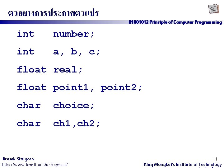 ตวอยางการประกาศตวแปร int number; int a, b, c; 01001012 Principle of Computer Programming float real;