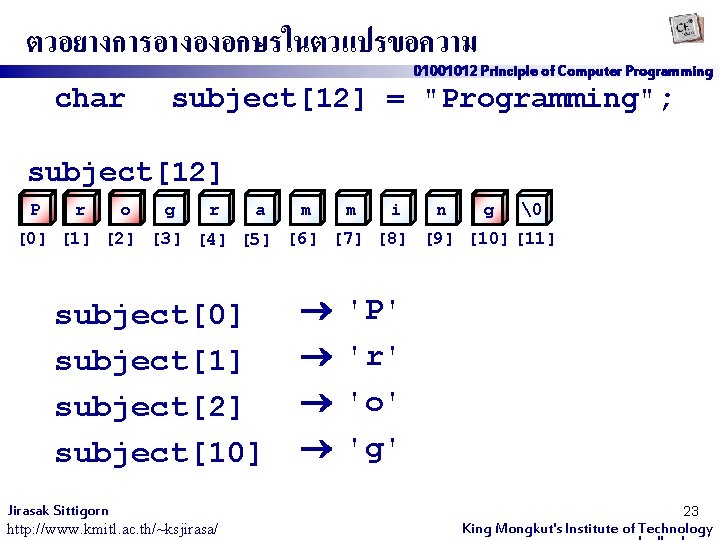 ตวอยางการอางองอกษรในตวแปรขอความ 01001012 Principle of Computer Programming char subject[12] = "Programming"; subject[12] P r o