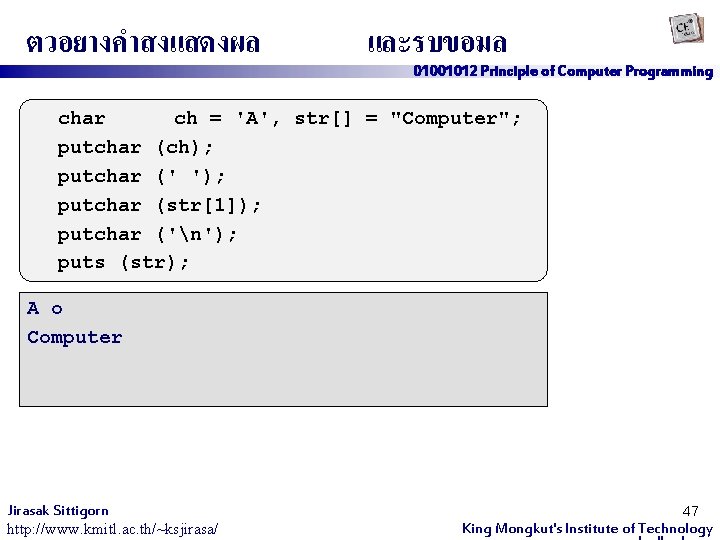 ตวอยางคำสงแสดงผล และรบขอมล 01001012 Principle of Computer Programming char ch = 'A', str[] = "Computer";