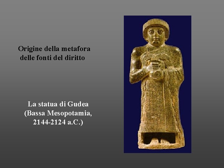 Origine della metafora delle fonti del diritto La statua di Gudea (Bassa Mesopotamia, 2144