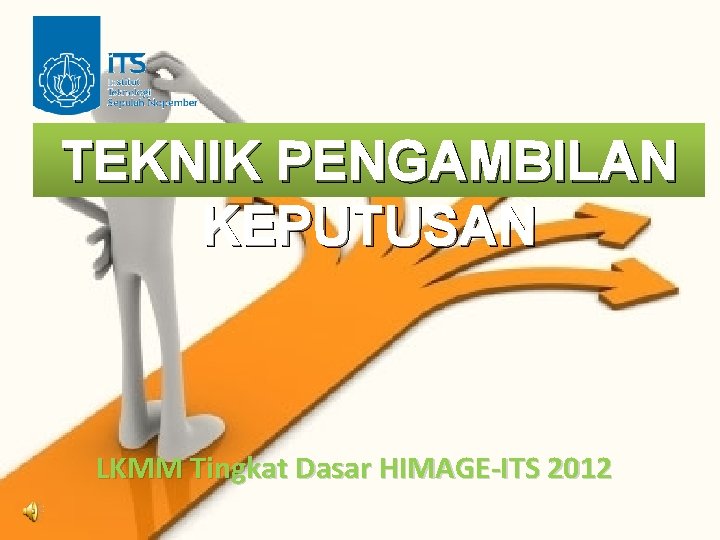 TEKNIK PENGAMBILAN KEPUTUSAN LKMM Tingkat Dasar HIMAGE-ITS 2012 