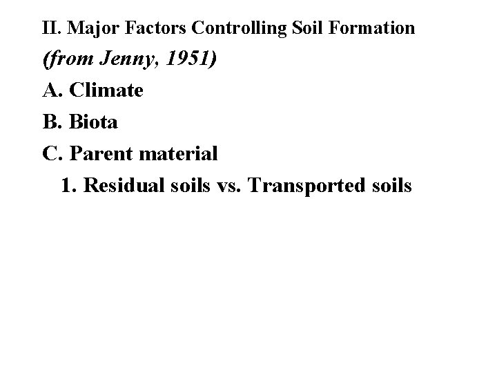 II. Major Factors Controlling Soil Formation (from Jenny, 1951) A. Climate B. Biota C.