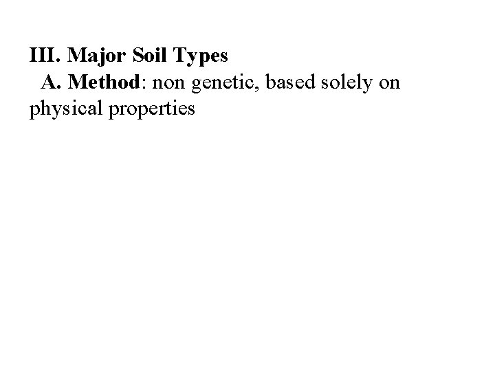 III. Major Soil Types A. Method: non genetic, based solely on physical properties 