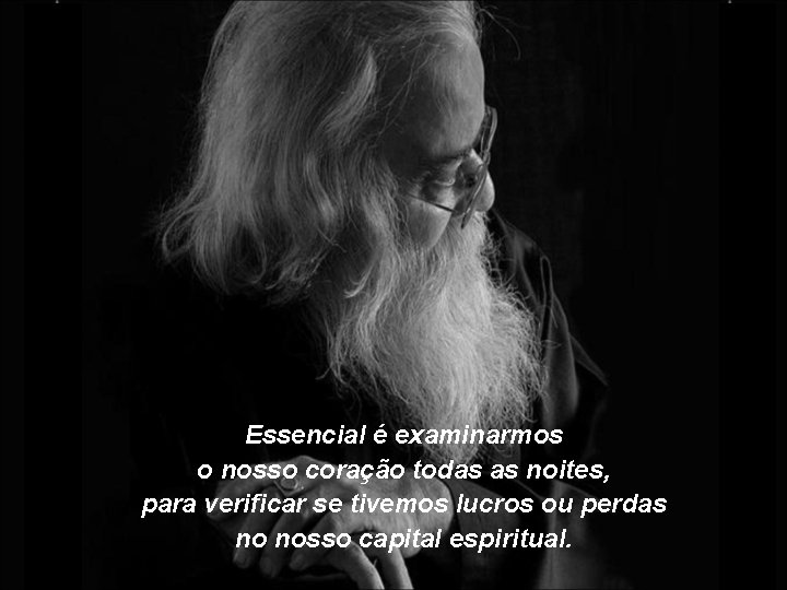 Essencial é examinarmos o nosso coração todas as noites, para verificar se tivemos lucros