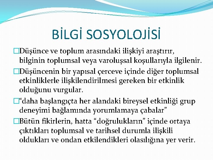 BİLGİ SOSYOLOJİSİ �Düşünce ve toplum arasındaki ilişkiyi araştırır, bilginin toplumsal veya varoluşsal koşullarıyla ilgilenir.