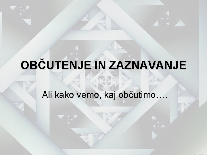 OBČUTENJE IN ZAZNAVANJE Ali kako vemo, kaj občutimo…. 