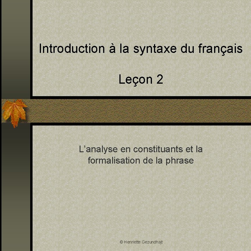 Introduction à la syntaxe du français Leçon 2 L’analyse en constituants et la formalisation