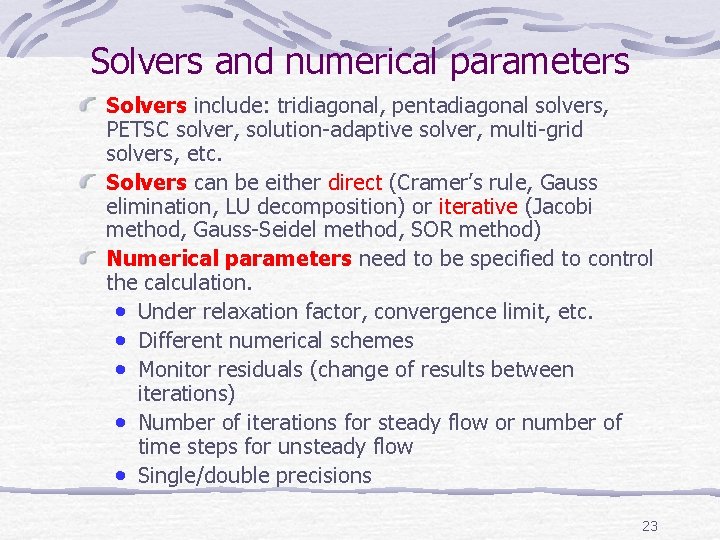 Solvers and numerical parameters Solvers include: tridiagonal, pentadiagonal solvers, PETSC solver, solution-adaptive solver, multi-grid Solvers and numerical parameters Solvers include: tridiagonal, pentadiagonal solvers, PETSC solver, solution-adaptive solver, multi-grid