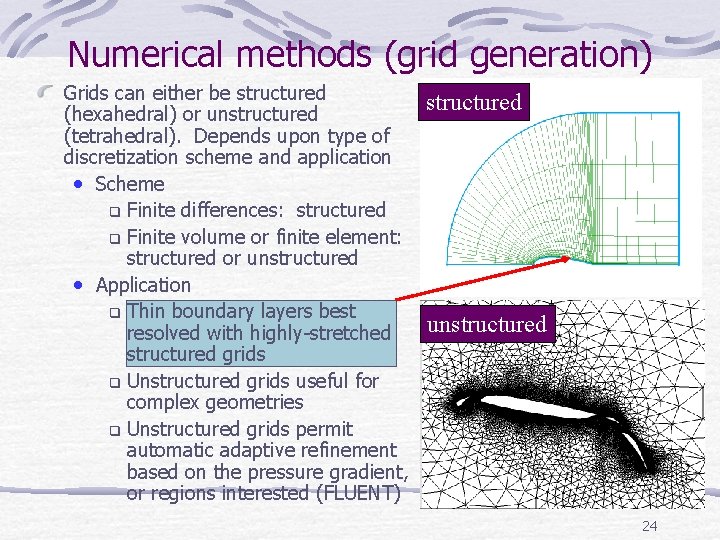Numerical methods (grid generation) Grids can either be structured (hexahedral) or unstructured (tetrahedral). Depends Numerical methods (grid generation) Grids can either be structured (hexahedral) or unstructured (tetrahedral). Depends