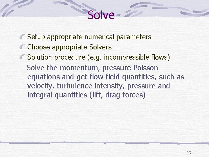 Solve Setup appropriate numerical parameters Choose appropriate Solvers Solution procedure (e. g. incompressible flows) Solve Setup appropriate numerical parameters Choose appropriate Solvers Solution procedure (e. g. incompressible flows)