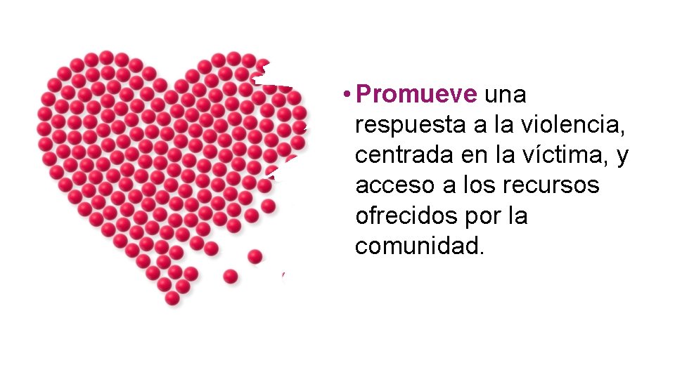  • Promueve una respuesta a la violencia, centrada en la víctima, y acceso