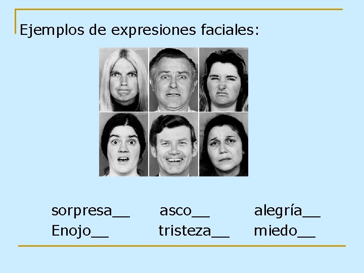 Ejemplos de expresiones faciales: sorpresa__ Enojo__ asco__ tristeza__ alegría__ miedo__ 