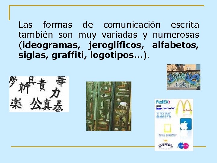 Las formas de comunicación escrita también son muy variadas y numerosas (ideogramas, jeroglíficos, alfabetos,