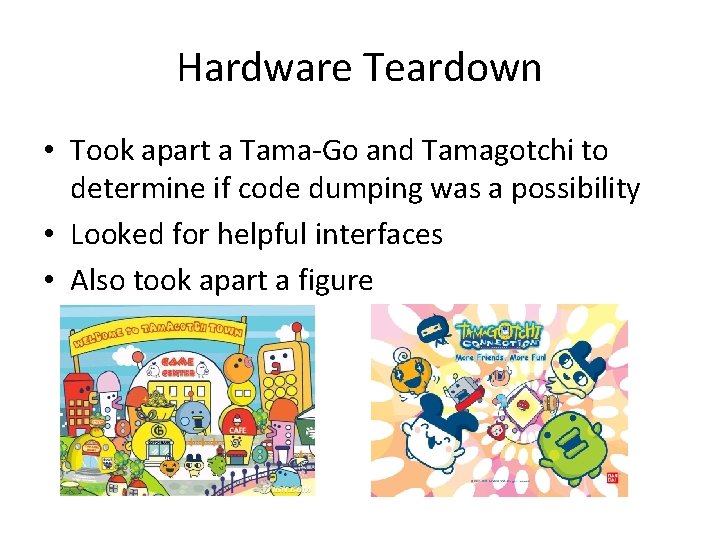 Hardware Teardown • Took apart a Tama-Go and Tamagotchi to determine if code dumping