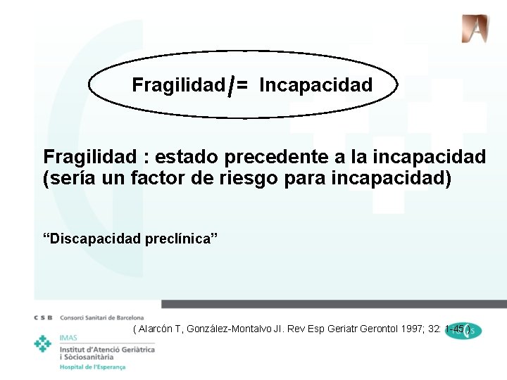 Fragilidad = Incapacidad Fragilidad : estado precedente a la incapacidad (sería un factor de