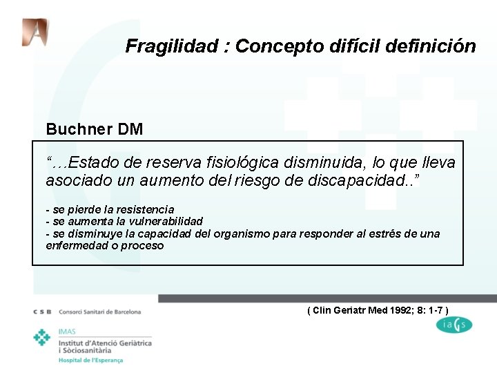 Fragilidad : Concepto difícil definición Buchner DM “…Estado de reserva fisiológica disminuida, lo que