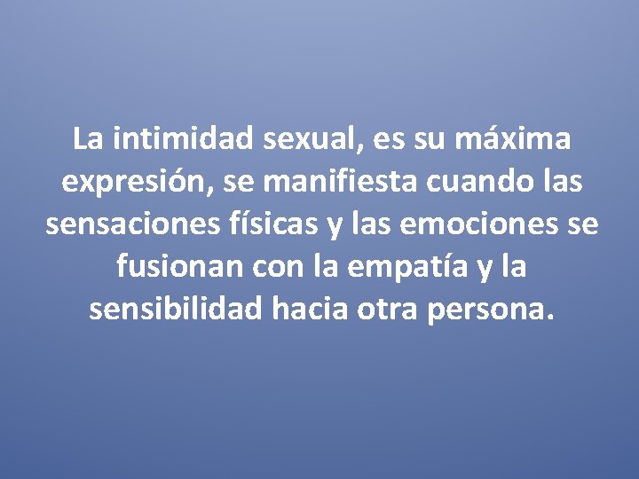 La intimidad sexual, es su máxima expresión, se manifiesta cuando las sensaciones físicas y