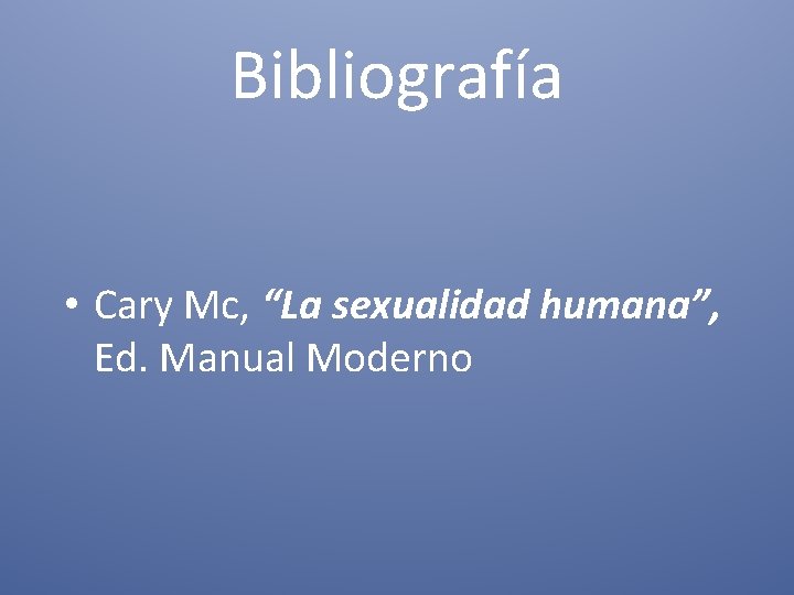 Bibliografía • Cary Mc, “La sexualidad humana”, Ed. Manual Moderno 
