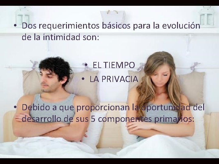  • Dos requerimientos básicos para la evolución de la intimidad son: • EL