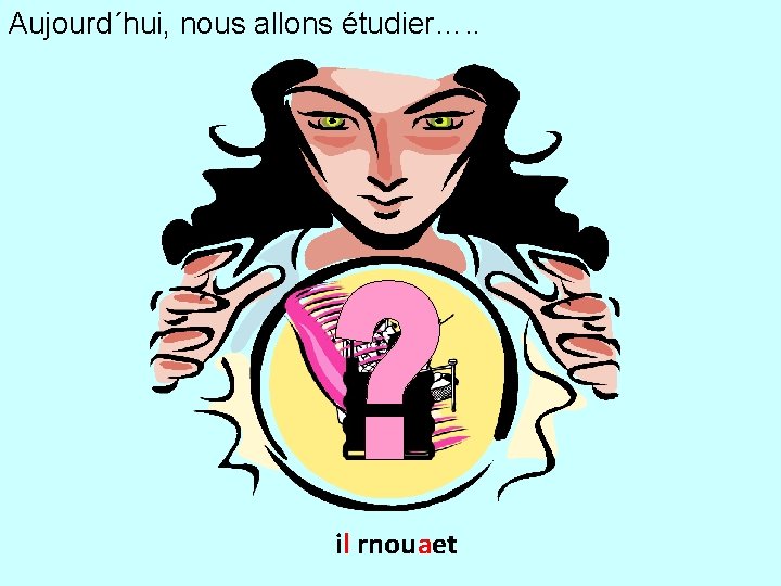 Aujourd´hui, nous allons étudier…. . il rnouaet 