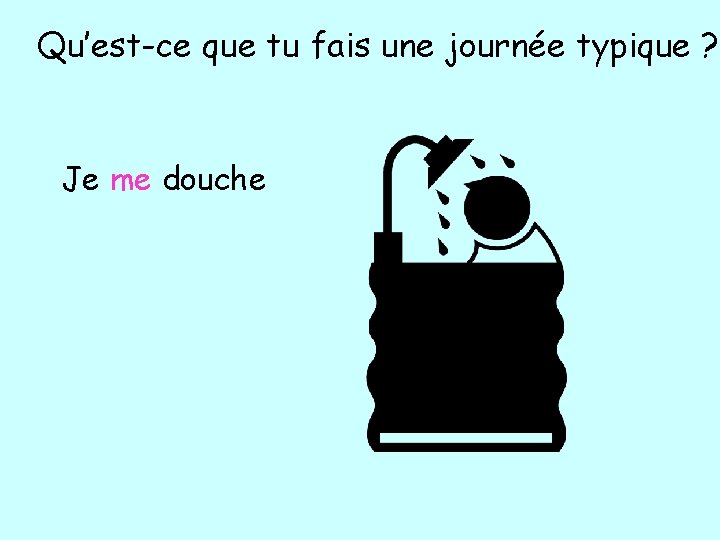 Qu’est-ce que tu fais une journée typique ? Je me douche 