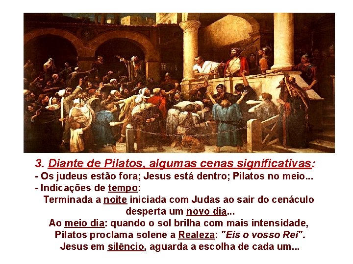 3. Diante de Pilatos, algumas cenas significativas: - Os judeus estão fora; Jesus está 3. Diante de Pilatos, algumas cenas significativas: - Os judeus estão fora; Jesus está