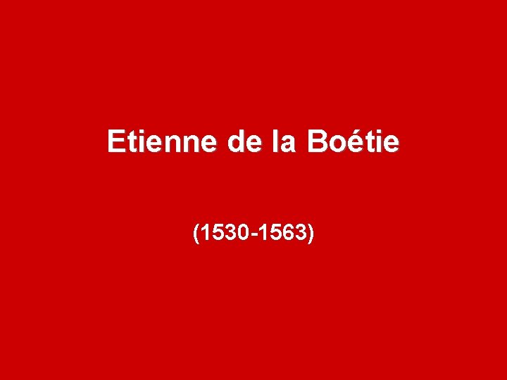 Etienne de la Boétie (1530 -1563) 