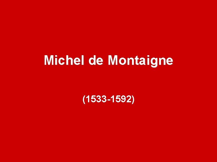 Michel de Montaigne (1533 -1592) 