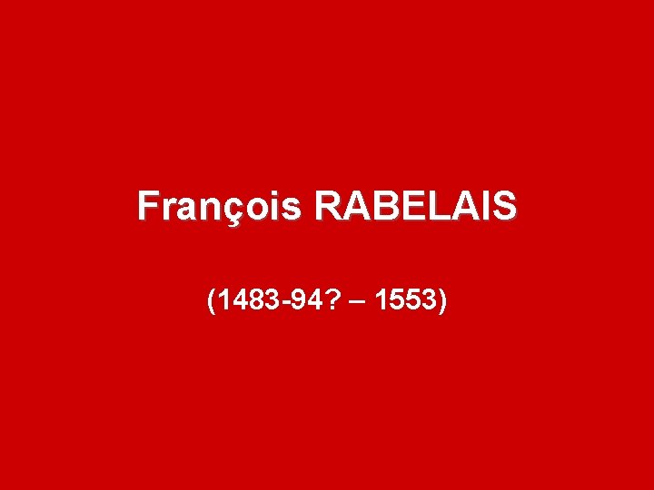 François RABELAIS (1483 -94? – 1553) 
