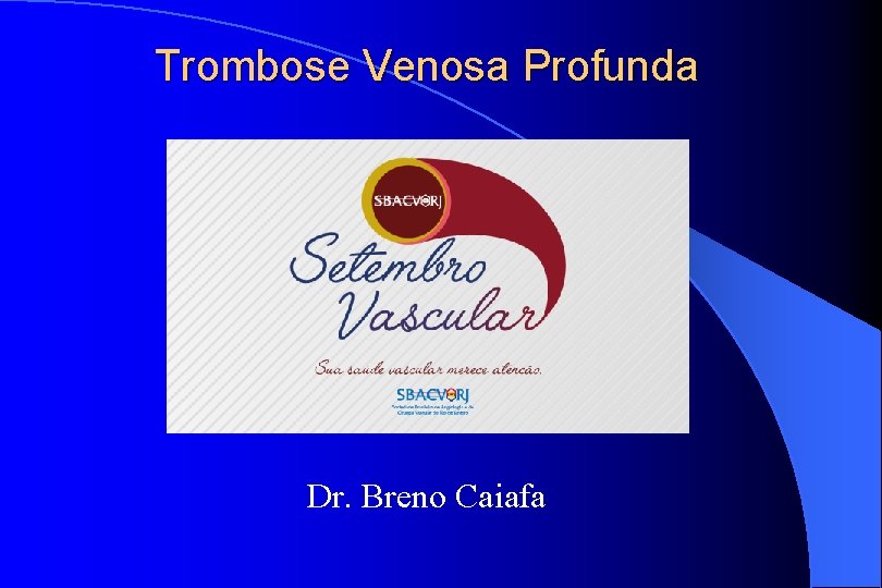 Trombose Venosa Profunda Dr. Breno Caiafa 