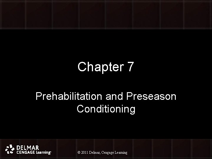 Chapter 7 Prehabilitation and Preseason Conditioning © 2011 Delmar, Cengage Learning © 2010 Delmar,