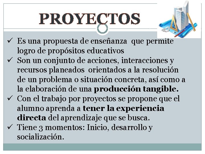 PROYECTOS ü Es una propuesta de enseñanza que permite logro de propósitos educativos ü