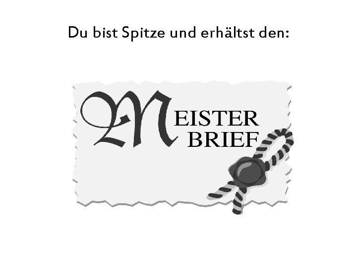 Du bist Spitze und erhältst den: 