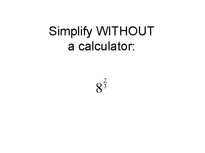 Simplify WITHOUT a calculator: 