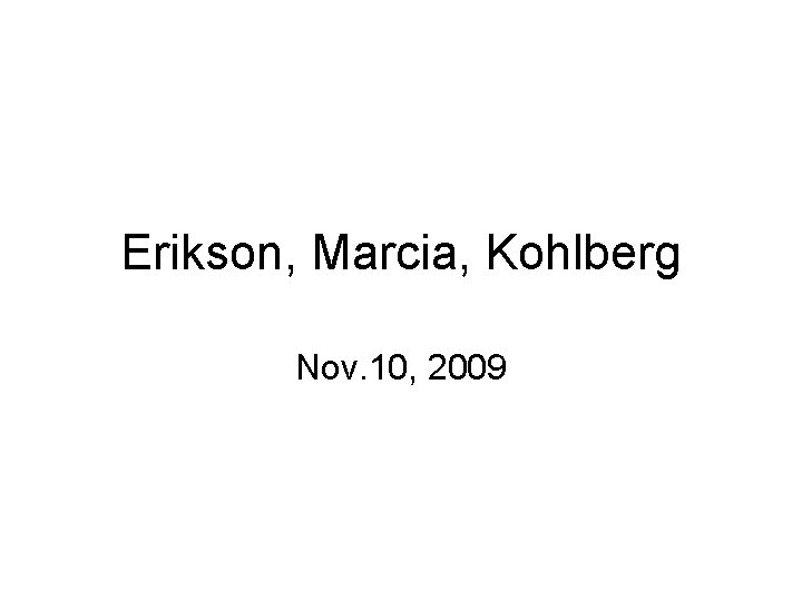 Erikson, Marcia, Kohlberg Nov. 10, 2009 